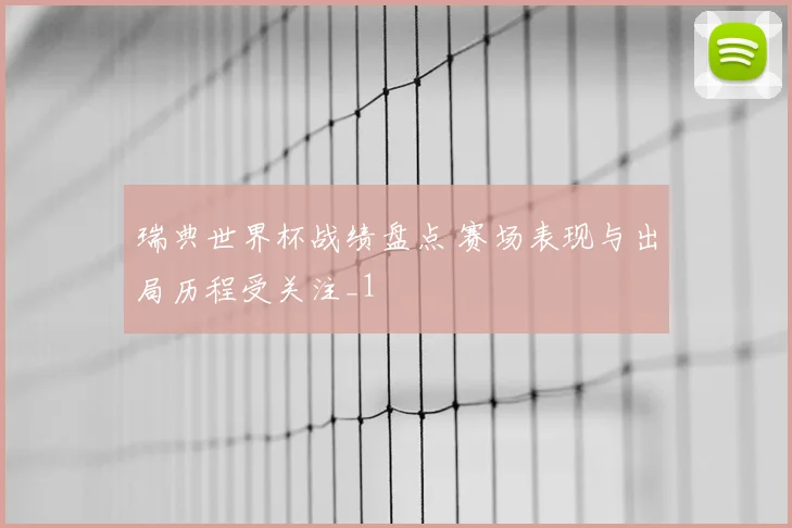 瑞典世界杯战绩盘点 赛场表现与出局历程受关注_1