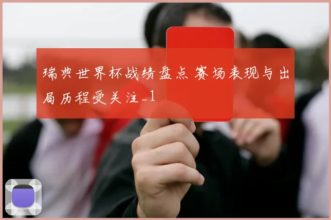 瑞典世界杯战绩盘点 赛场表现与出局历程受关注_1