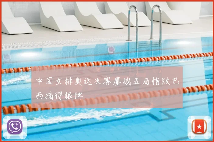 中国女排奥运决赛鏖战五局惜败巴西摘得银牌