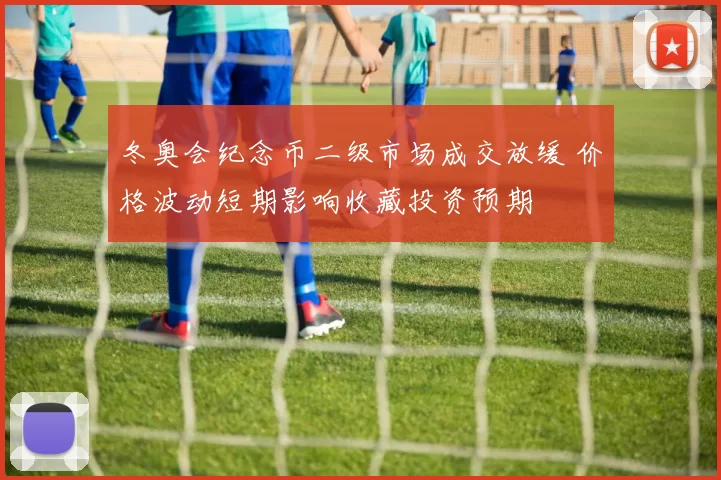 冬奥会纪念币二级市场成交放缓 价格波动短期影响收藏投资预期