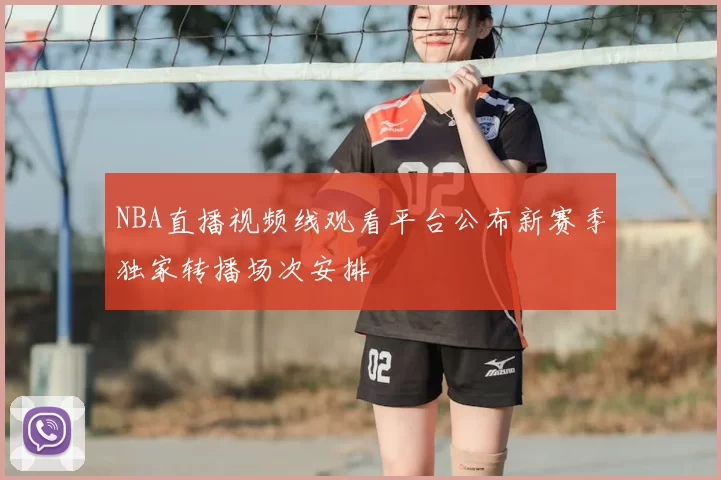NBA直播视频线观看平台公布新赛季独家转播场次安排
