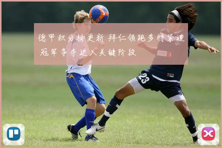 德甲积分榜更新 拜仁领跑多特紧追 冠军争夺进入关键阶段