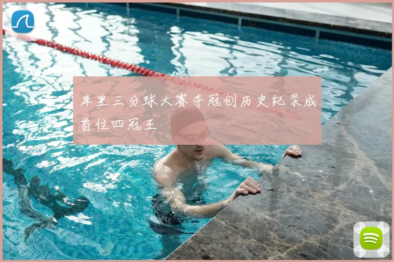 库里三分球大赛夺冠创历史纪录成首位四冠王