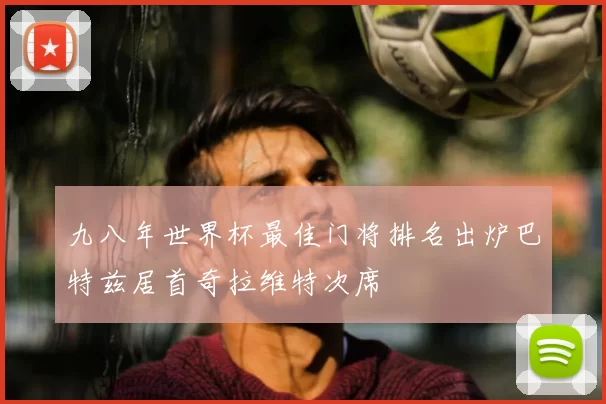 九八年世界杯最佳门将排名出炉巴特兹居首奇拉维特次席