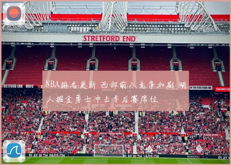 NBA排名更新 西部前八竞争加剧 湖人掘金勇士冲击季后赛席位