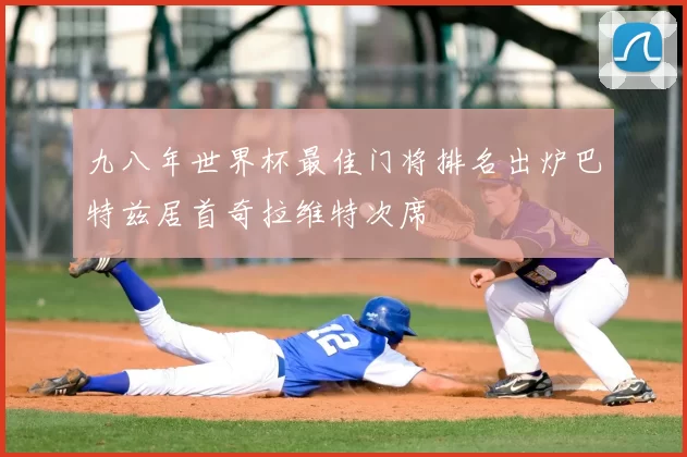 九八年世界杯最佳门将排名出炉巴特兹居首奇拉维特次席