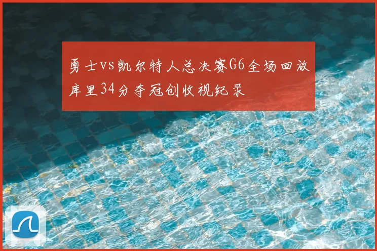 勇士vs凯尔特人总决赛G6全场回放库里34分夺冠创收视纪录