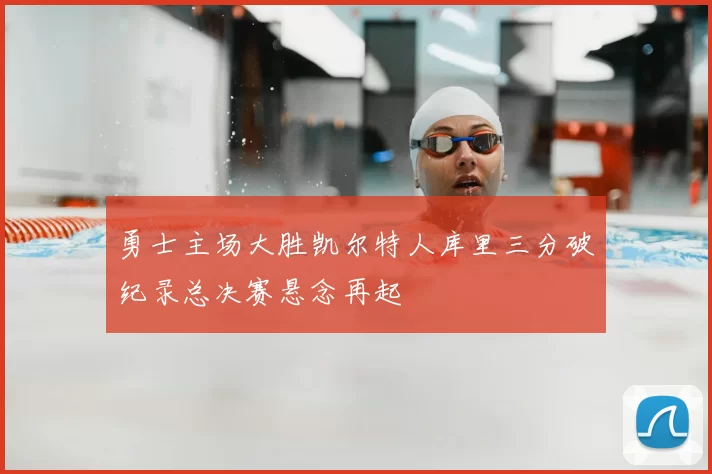 勇士主场大胜凯尔特人库里三分破纪录总决赛悬念再起