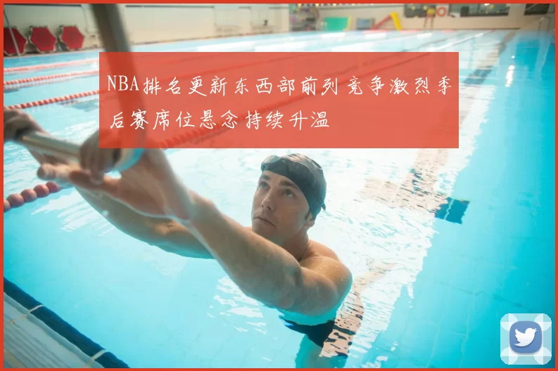 NBA排名更新东西部前列竞争激烈季后赛席位悬念持续升温