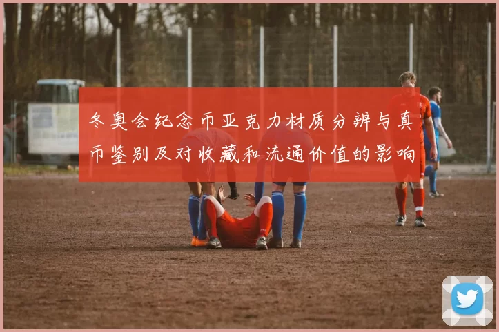 冬奥会纪念币亚克力材质分辨与真币鉴别及对收藏和流通价值的影响分析