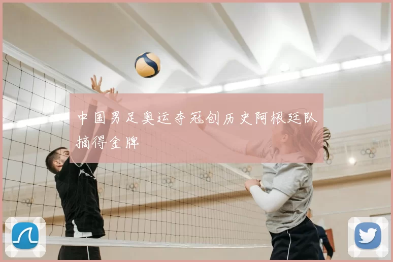 中国男足奥运夺冠创历史阿根廷队摘得金牌