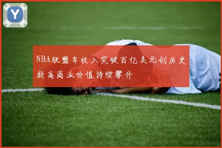 NBA联盟年收入突破百亿美元创历史新高商业价值持续攀升