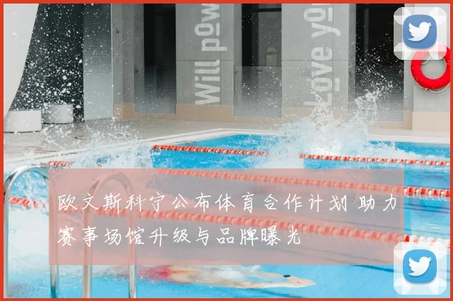 欧文斯科宁公布体育合作计划 助力赛事场馆升级与品牌曝光