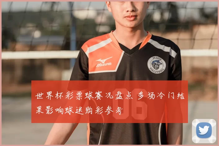 世界杯彩票球赛况盘点 多场冷门结果影响球迷购彩参考