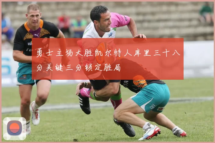 勇士主场大胜凯尔特人库里三十八分关键三分锁定胜局