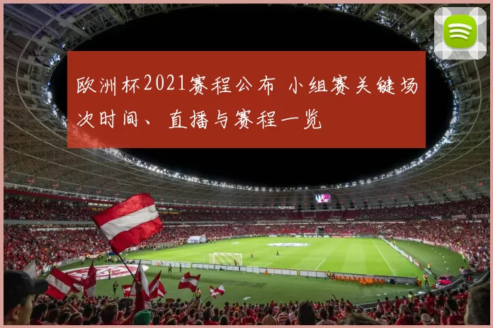 欧洲杯2021赛程公布 小组赛关键场次时间、直播与赛程一览