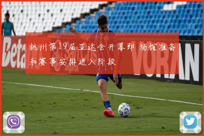 杭州第19届亚运会开幕即 场馆准备和赛事安排进入阶段