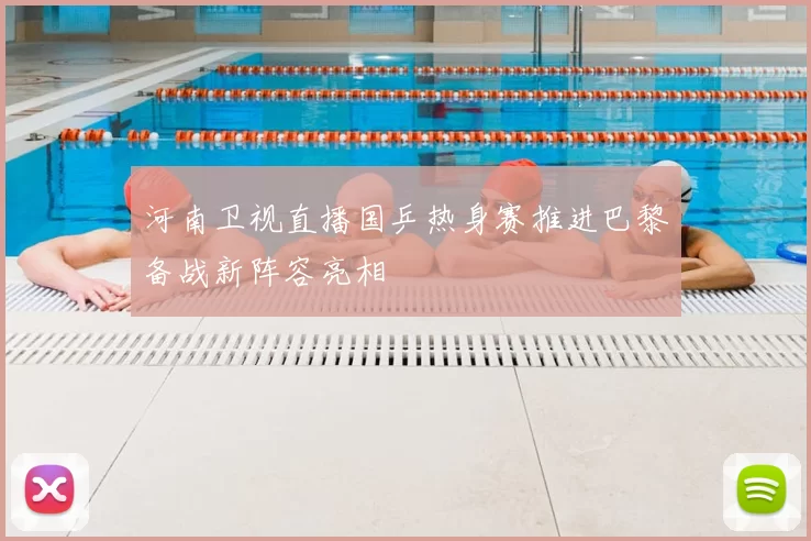 河南卫视直播国乒热身赛推进巴黎备战新阵容亮相