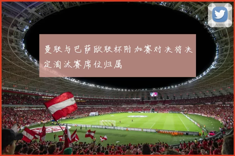 曼联与巴萨欧联杯附加赛对决将决定淘汰赛席位归属