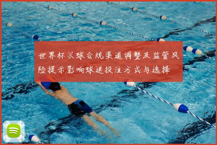 世界杯买球合规渠道调整及监管风险提示影响球迷投注方式与选择