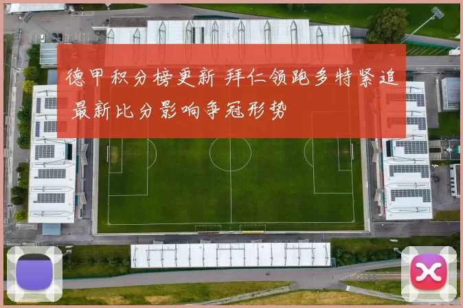 德甲积分榜更新 拜仁领跑多特紧追 最新比分影响争冠形势