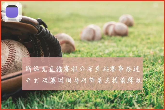 斯诺克直播赛程公布多站赛事接连开打 观赛时间与对阵看点提前释放