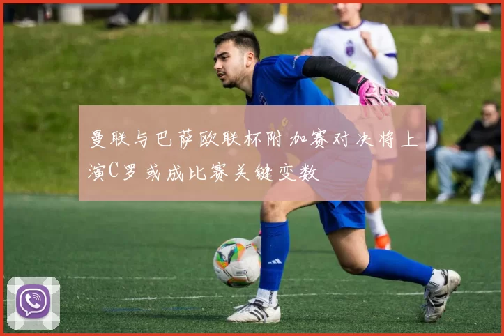 曼联与巴萨欧联杯附加赛对决将上演C罗或成比赛关键变数